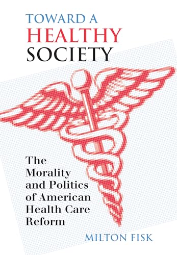 Toward a Healthy Society: The Morality and Politics of American Health Care Reform (9780700610143) by Fisk, Milton