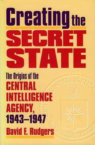 9780700610242: Creating the Secret State: The Origins of the Central Intelligence Agency, 1943-1947