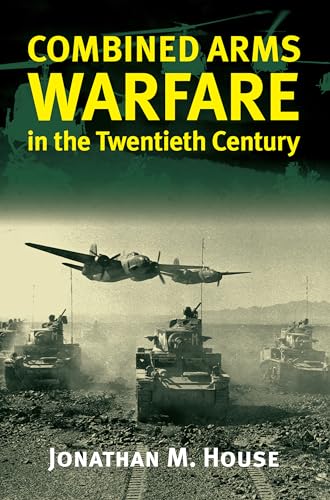 Combined Arms Warfare in the Twentieth Century (9780700610983) by House, Jonathan M.