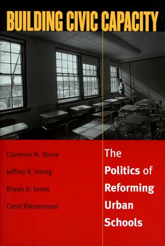 Building Civic Capacity: The Politics of Reforming Urban Schools (Studies in Government and Public Policy) (9780700611171) by Clarence N. Stone; Jeffrey R. Henig; Bryan D. Jones; Carol Pierannunzi