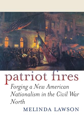 PATRIOT FIRES FORGING A NEW AMERICAN NATIONALISM IN THE CIVIL WAR NORTH