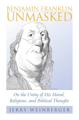 9780700613960: Benjamin Franklin Unmasked: On the Unity of His Moral, Religious, and Political Thought (American Political Thought)