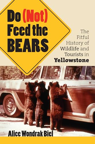 Do (not) Feed The Bears: The Fitful History Of Wildlife And Tourists In Yellowstone.