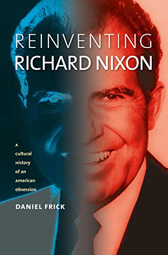 Reinventing Richard Nixon - A Cultural History of an American Obsession