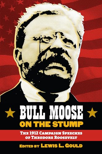 Bull Moose on the Stump; The 1912 Campaign Speeches of Theodore Roosevelt