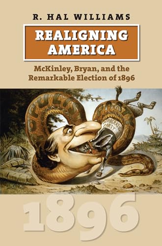 Realigning America: McKinley, Bryan, and the Remarkable Election of 1896 (American Presidential Elections) (9780700617210) by Williams, R. Hal