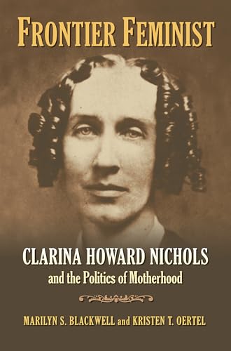 Frontier Feminist: Clarina Howard Nichols And The Politics Of Motherhood.