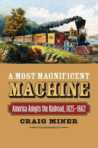 A Most Magnificent Machine: America Adopts The Railroad, 1825-1862.