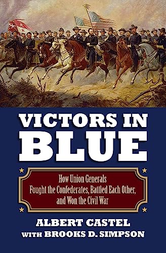 Victors in Blue: How Union Generals Fought the Confederates, Battled Each Other, and Won the Civil War (Modern War Studies (Hardcover)) (9780700617937) by Castel, Albert; Simpson, Brooks