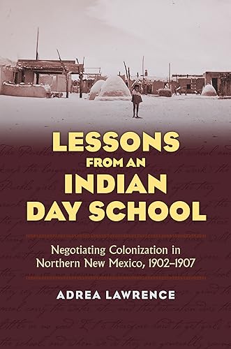 Lessons From An Indian Day School: Negotiating Colonization In Northern New Mexico, 1902-1907.