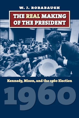 Imagen de archivo de The Real Making of the President: Kennedy, Nixon, and the 1960 Election (American Presidential Elections) a la venta por HPB-Diamond