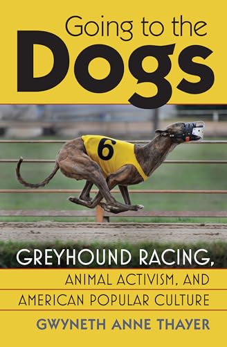 Going To The Dogs: Greyhound Racing, Animal Activism, And American Popular Culture.