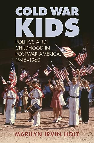 Cold War Kids: Politics And Childhood In Postwar America, 1945-1960.