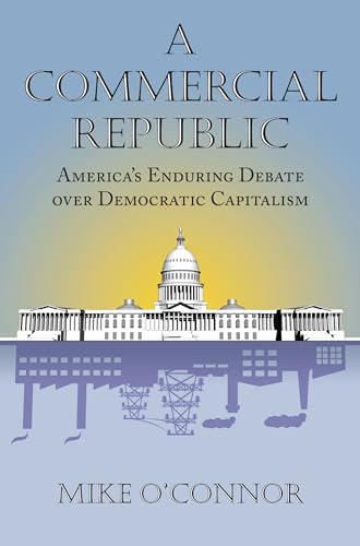 Stock image for A Commercial Republic : America's Enduring Debate over Democratic Capitalism for sale by Better World Books: West