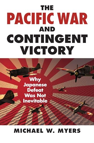 

The Pacific War and Contingent Victory: Why Japanese Defeat Was Not Inevitable (Modern War Studies)