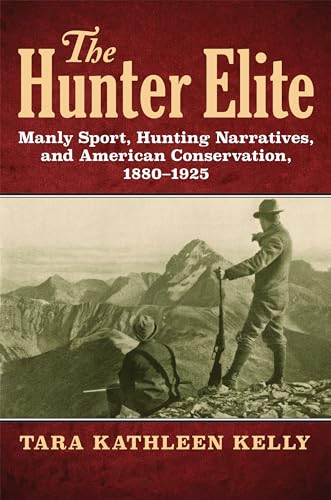 Beispielbild fr The Hunter Elite: Manly Sport, Hunting Narratives, and American Conservation, 1880-1925 zum Verkauf von Dunaway Books