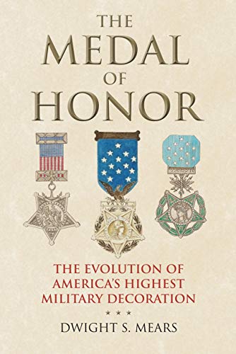 The Medal of Honor: The Evolution of America's Highest Military Decoration - Mears, Dwight S.