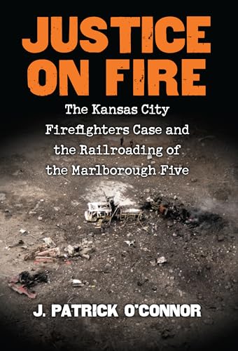 9780700626717: Justice on Fire: The Kansas City Firefighters Case and the Railroading of the Marlborough Five