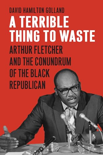 A Terrible Thing to Waste: Arthur Fletcher and the Conundrum of the Black Republican - David Hamilton Golland