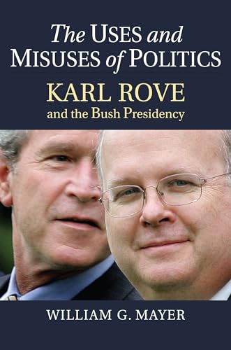 Stock image for The Uses and Misuses of Politics: Karl Rove and the Bush Presidency for sale by Wonder Book