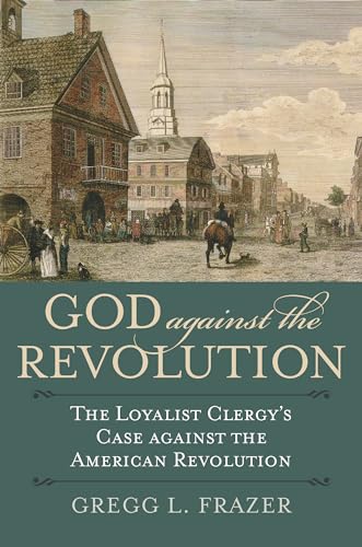 9780700630585: God Against the Revolution: The Loyalist Clergy's Case against the American Revolution (American Political Thought)