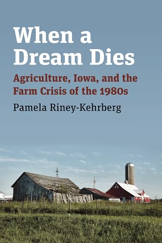 Beispielbild fr When a Dream Dies: Agriculture, Iowa, and the Farm Crisis of the 1980s zum Verkauf von Wonder Book