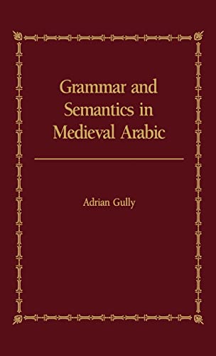 Grammar and Semantics in Medieval Arabic: The Study of Ibn-Hisham's 'Mughni I-Labib' (9780700703029) by Gully, Adrian