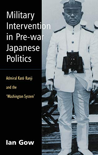 Military Intervention in Pre-War Japanese Politics: Admiral Kato Kanji and the 'Washington System' (Japan Library) (9780700713158) by Gow, Ian