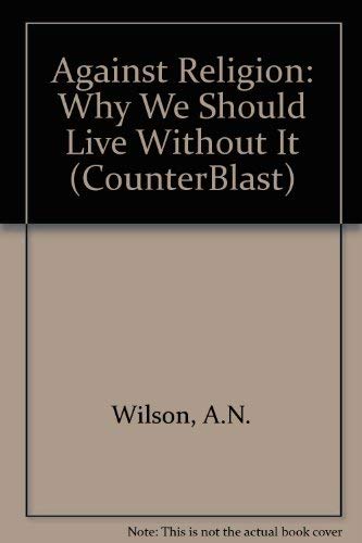 Against religion (Chatto counterblasts) (9780701138547) by A.N. Wilson