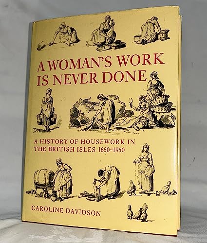 A WOMAN'S WORK IS NEVER DONE. A History Of Housework In The British Isles 1650 -1950.
