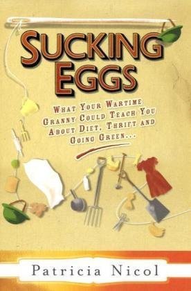 9780701182403: Sucking Eggs: What Your Wartime Granny Could Teach You about Diet, Thrift and Going Green