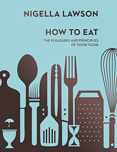 9780701189181: How To Eat: The Pleasures and Principles of Good Food (Nigella Collection)