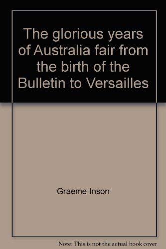 Stock image for The Glorious Years of Australia Fair from the Birth of the Bulletin to Versailles for sale by Clevedon Community Bookshop Co-operative