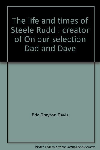 Stock image for The Life and Times of Steele Rudd Creator of On Our Selection; Dad and Dave. Written by His Son for sale by Lawrence Jones Books