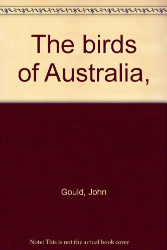 The Birds of Australia. - - Gould, John