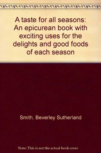 A Taste For All Seasons. An Epicurean Book with Exciting Uses for the Delights and Good Foods of ...