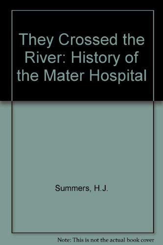 They Crossed the River: The Founding of the Mater Misericordiae Hospital, Brisbane, by the Sisters of Mercy - H. J. Summers