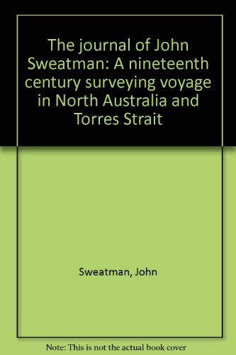 THE JOURNAL OF JOHN SWEATMAN: A Nineteenth Century Surveying Voyage in North Australia and Torres...