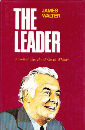 THE LEADER. A Political Biography of Gough Whitlam. by James Walter ...