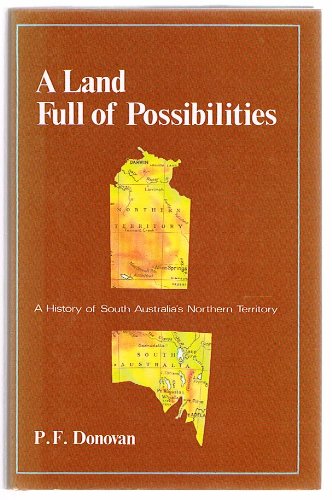 A Land Full of Possibilities. A History of South Australia's Northern Territory.