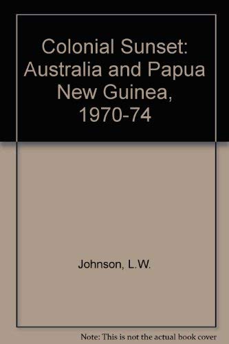 Colonial sunset: Australia and Papua New Guinea, 1970-74 (9780702218231) by Johnson, L. W