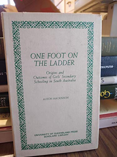 One Foot on the Ladder: An Historical Study of the Origins and Outcomes of Girls' Secondary Schooling in South Australia (9780702218248) by MacKinnon, Alison