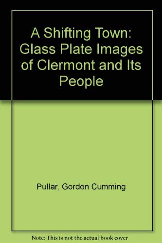 Beispielbild fr A Shifting Town: Glass Plate Images of Clermont and Its People by G. C. Pullar zum Verkauf von Rons Bookshop (Canberra, Australia)