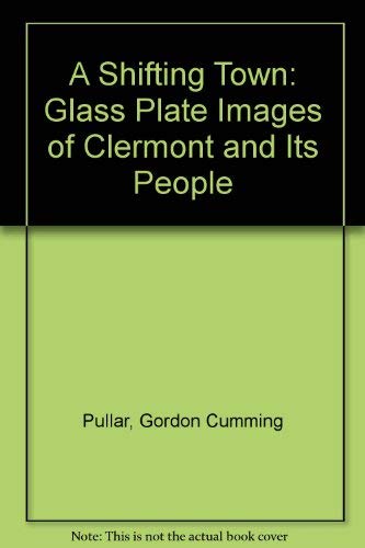 A Shifting Town. Glass Plate Images of Clermont and Its People By G.C. Pullar.