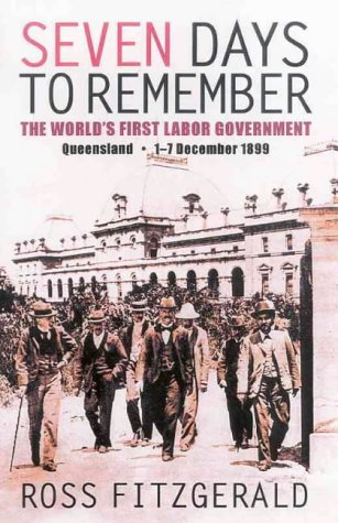 Seven Days to Remember. The World's First Labour Government. Queensland 1-7 December 1899.