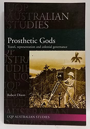 Prosthetic Gods: Travel, Representation and Colonial Governance (Uqp Australian Studies) (9780702232701) by Dixon, Robert