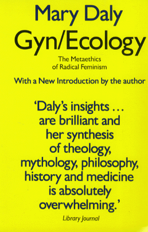 GYN/ECOLOGY: The Metaethics of Radical Feminism - Daly, Mary