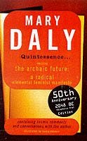 Quintessence : Realizing the Archaic Future: A Radical Elemental Feminist Manifesto Containing Cosmic Comments and Conversations with the Author - Daly, Mary