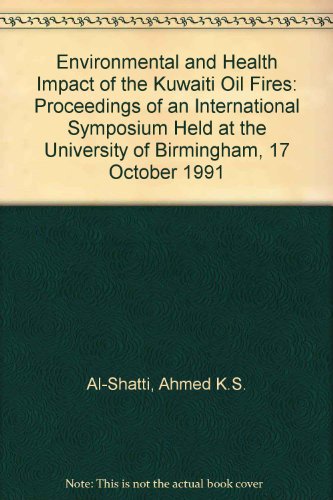 Environmental and Health Impact of the Kuwaiti Oil Fires: Proceedings of an International Symposium Held at the University of Birmingham, 17 October 1991 (9780704411890) by Ahmed K.S. Al-Shatti