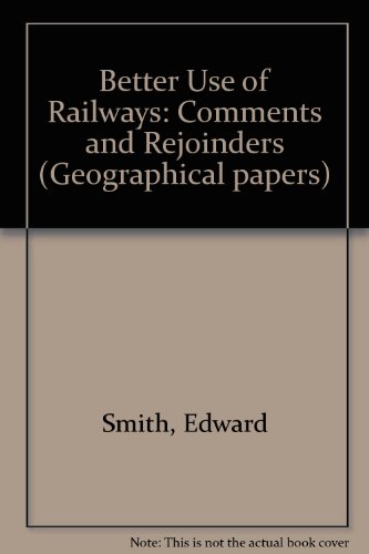 Better use of railways: Comments and rejoinders (Geographical papers) (9780704904736) by Smith, Edward